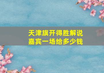 天津旗开得胜解说嘉宾一场给多少钱