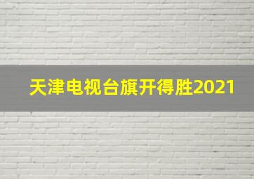 天津电视台旗开得胜2021