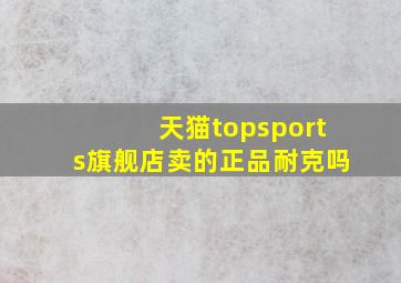 天猫topsports旗舰店卖的正品耐克吗