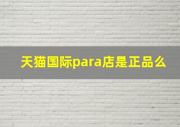 天猫国际para店是正品么