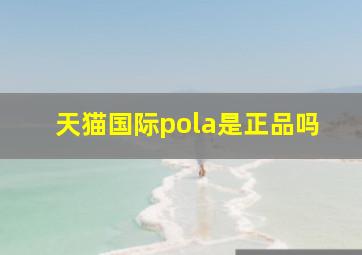 天猫国际pola是正品吗