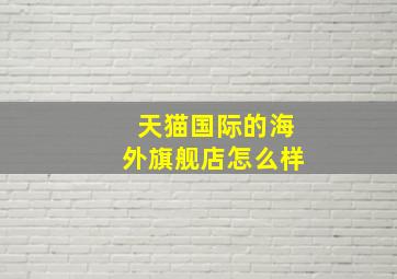 天猫国际的海外旗舰店怎么样