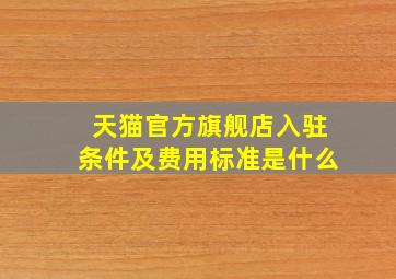 天猫官方旗舰店入驻条件及费用标准是什么