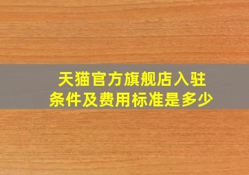 天猫官方旗舰店入驻条件及费用标准是多少