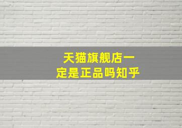 天猫旗舰店一定是正品吗知乎