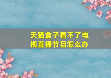 天猫盒子看不了电视直播节目怎么办