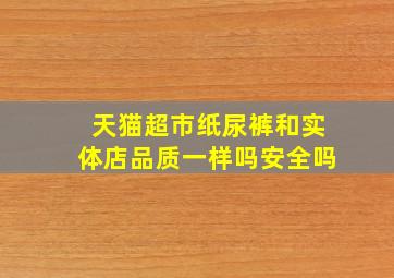 天猫超市纸尿裤和实体店品质一样吗安全吗