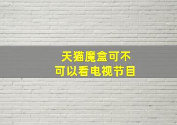 天猫魔盒可不可以看电视节目