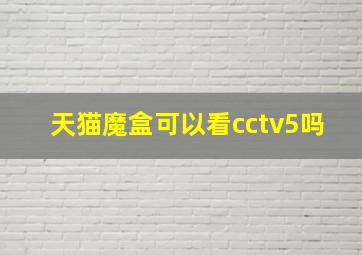 天猫魔盒可以看cctv5吗