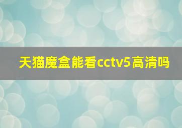 天猫魔盒能看cctv5高清吗