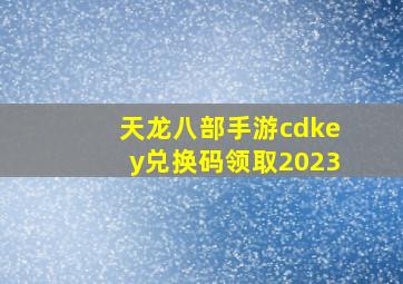 天龙八部手游cdkey兑换码领取2023