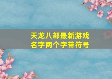 天龙八部最新游戏名字两个字带符号