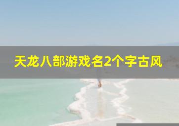 天龙八部游戏名2个字古风