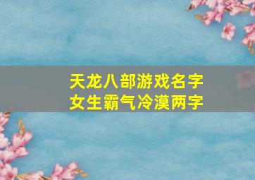 天龙八部游戏名字女生霸气冷漠两字