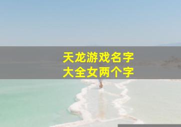 天龙游戏名字大全女两个字