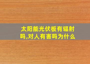 太阳能光伏板有辐射吗,对人有害吗为什么