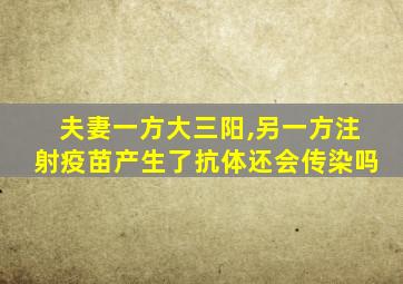 夫妻一方大三阳,另一方注射疫苗产生了抗体还会传染吗