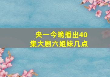 央一今晚播出40集大剧六姐妹几点