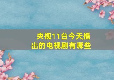 央视11台今天播出的电视剧有哪些