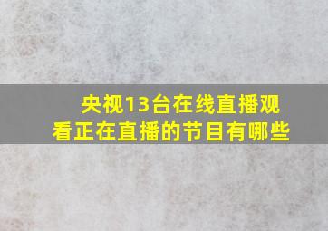 央视13台在线直播观看正在直播的节目有哪些