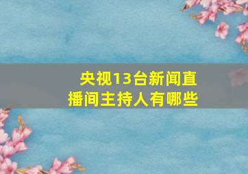 央视13台新闻直播间主持人有哪些