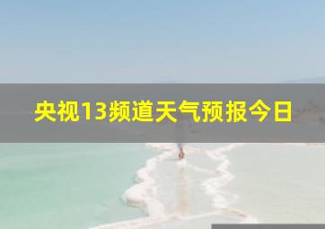 央视13频道天气预报今日