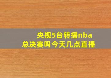 央视5台转播nba总决赛吗今天几点直播