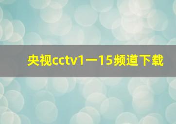 央视cctv1一15频道下载