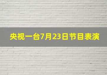 央视一台7月23日节目表演