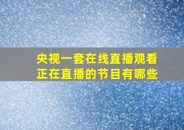 央视一套在线直播观看正在直播的节目有哪些