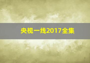 央视一线2017全集