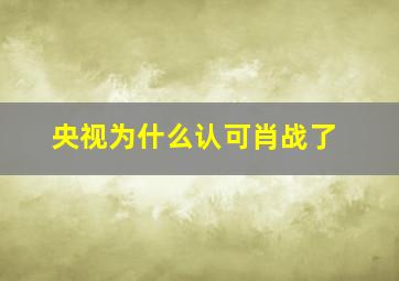 央视为什么认可肖战了