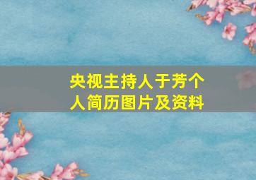 央视主持人于芳个人简历图片及资料