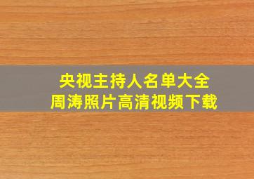 央视主持人名单大全周涛照片高清视频下载