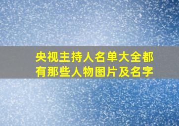 央视主持人名单大全都有那些人物图片及名字