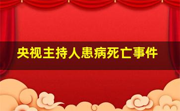 央视主持人患病死亡事件