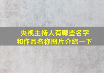 央视主持人有哪些名字和作品名称图片介绍一下