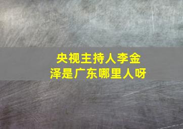 央视主持人李金泽是广东哪里人呀