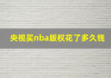 央视买nba版权花了多久钱