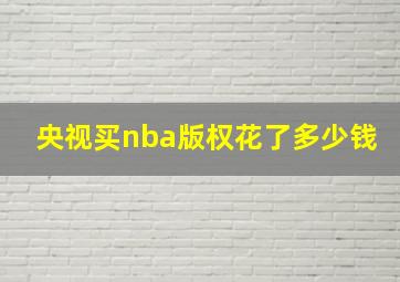 央视买nba版权花了多少钱