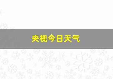 央视今日天气