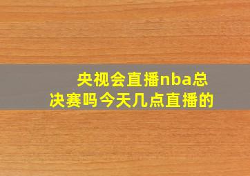 央视会直播nba总决赛吗今天几点直播的