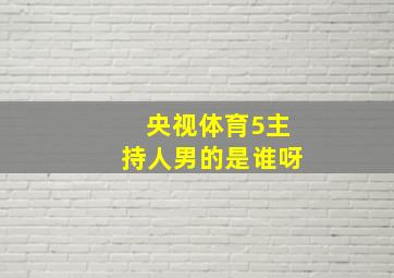 央视体育5主持人男的是谁呀