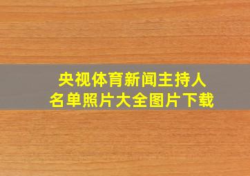 央视体育新闻主持人名单照片大全图片下载