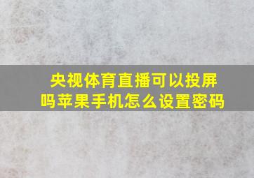 央视体育直播可以投屏吗苹果手机怎么设置密码