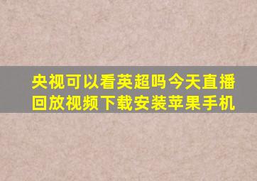 央视可以看英超吗今天直播回放视频下载安装苹果手机