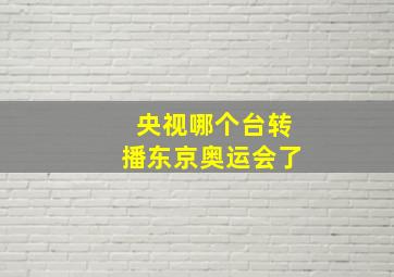 央视哪个台转播东京奥运会了