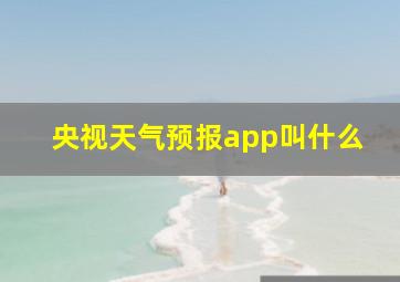 央视天气预报app叫什么