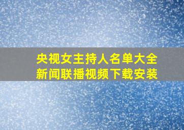 央视女主持人名单大全新闻联播视频下载安装