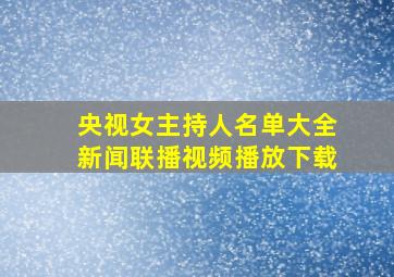 央视女主持人名单大全新闻联播视频播放下载